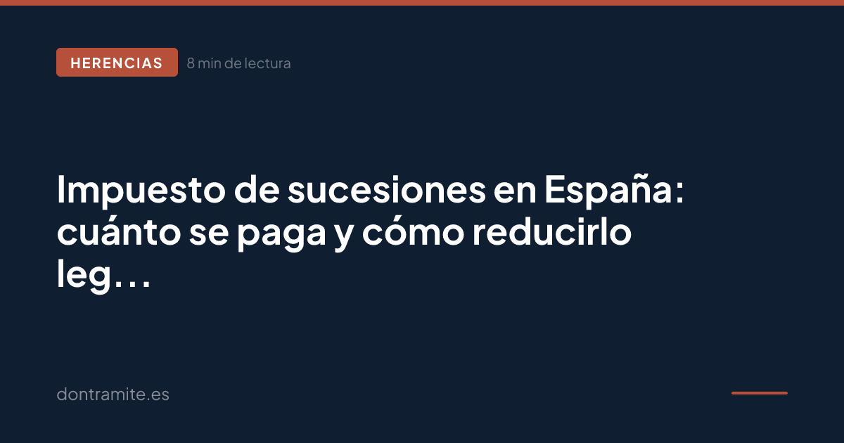 Impuesto de sucesiones en España: cuánto se paga y cómo reducirlo legalmente